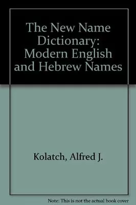 THE NEW NAME DICTIONARY: MODERN ENGLISH AND HEBREW NAMES By Alfred J. Kolatch • $88.95