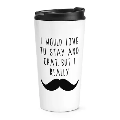 I Would Love To Stay And Chat But I Really Moustache Travel Mug Cup Funny • $44.18