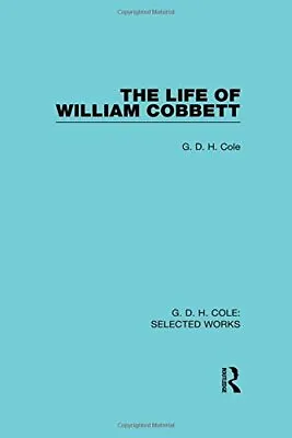 The Life Of William Cobbett (G. D. H. Cole: Selected Works) By Cole New.. • £218.96