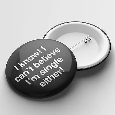 I Know I Can't Believe I'm Single Either! - Badge • £1.50