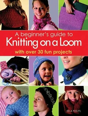 A Beginner's Guide To Knitting On A Loom: With Ove... By Phelps Isela Paperback • $11.71