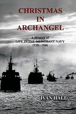 Christmas In Archangel: A Memoir Of Life In The Merchant Navy 1939 - 1946 Hall • £2.81