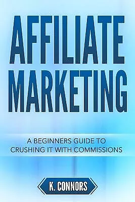 Affiliate Marketing: A Beginners Guide To Crushing It With Commis By Connors K. • $39.84