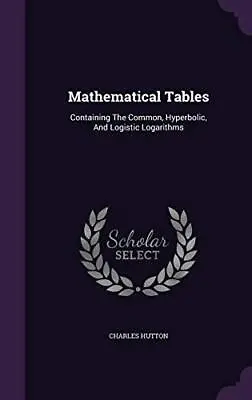 Mathematical Tables Containing The Common Hyperbolic And Logistic Logarithms • £2.73