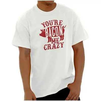 Youre Bacon Me Crazy Funny Meat Eater Lover Womens Or Mens Crewneck T Shirt Tee • $19.99
