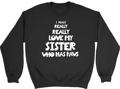 I Really Really Love My Sister Who Has Paws Mens Womens Sweatshirt Jumper • £15.99