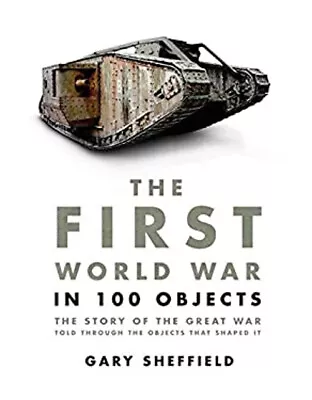 The First World War In 100 Objects : The Story Of The Great War T • £5.66