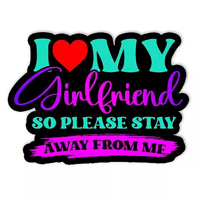 I Love My Girlfriend So Please Stay Away From Me Funny Vinyl Sticker Size 5in • $6.45