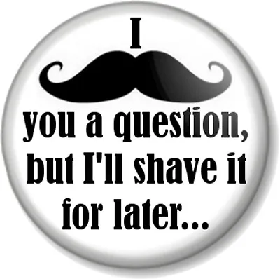 £0.99 • Buy I Moustache You A Question But I'll Shave It For Later 25mm 1  Pin Button Badge