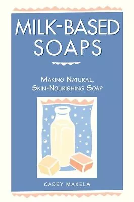 Milk-Based Soaps: Making Natural Ski... Makela Casey • £11.99