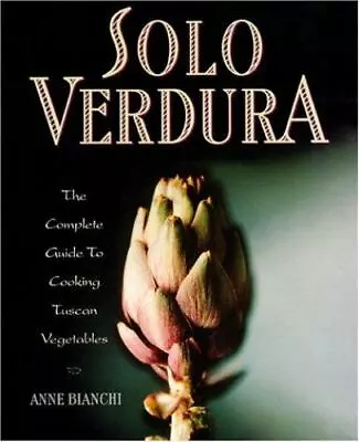 Solo Verdura: The Complete Guide To Cooking Tuscan Vegetables By Bianchi Anne • $5.62