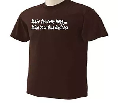 Make Someone Happy Mind Your Own Business Funny Humor T-Shirt • $17.95