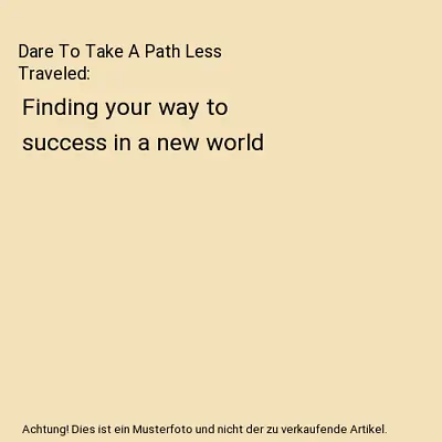 Dare To Take A Path Less Traveled: Finding Your Way To Success In A New World H • £9.58