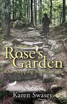 A Walk In Rose's Garden: Our Stepping Stones In LIfe By Karen Swasey Paperback B • $28.06