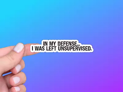 Funny Sarcastic Humor Vinyl Sticker | In My Defense I Was Left Unsupervised • $3.25