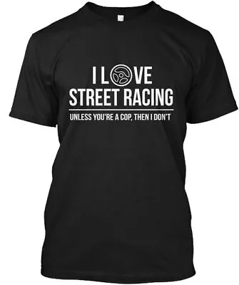 I Love Street Racing Unless Youre A Cop Then Dont T-Shirt Made In USA S-5XL • $21.95