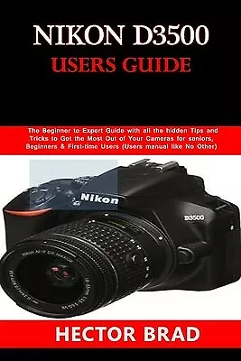 Nikon D3500 Users Guide Beginner Expert Guide All Th By Brad Hector -Paperback • $39.83