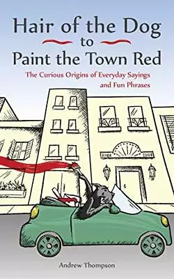 Hair Of The Dog To Paint The Town Red: The Curious Origins Of Everyday Saying. • £4.65