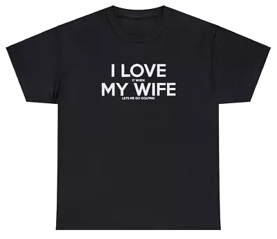 I Love It When My Wife Lets Me Go Golfing T Shirt Funny Golf Golfer Meme Tee • $24.99