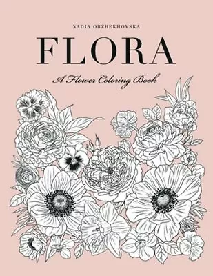 Flora: A Flower Coloring Book By Nadia Orzhekhovska: New • $11.88