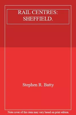 RAIL CENTRES: SHEFFIELD. By Stephen R. Batty • £2.74