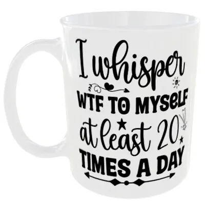 I Whisper Wtf To Myself At Leaset 20 Times A Day Mug Funny Gift Mum Wife You Me • £9.99