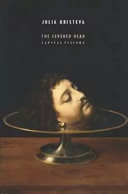 The Severed Head: Capital Visions By Julia Kristeva: Used • $12.43