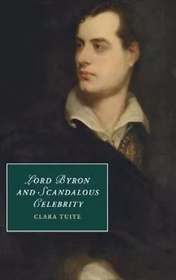 Lord Byron And Scandalous Celebrity By Clara Tuite 9781107082595 | Brand New • £84