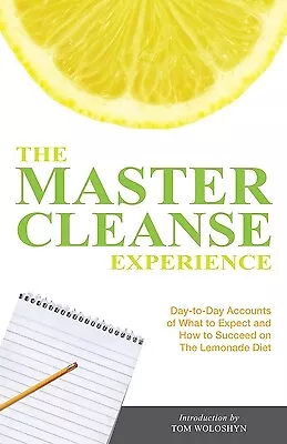 The Master Cleanse Experience: Day-To-Day Accounts Of What To Expect And Ho... • $14.23