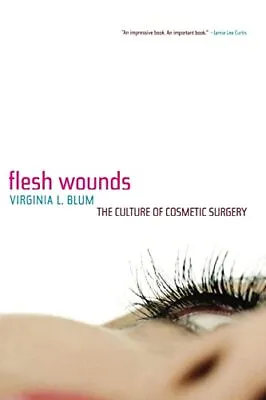 Flesh Wounds: The Culture Of Cosmetic SurgeryVirginia L Blum- 9 • £3.28