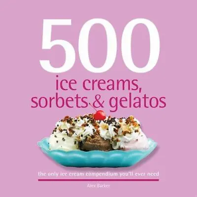 500 Ice Creams Sorbets & Gelatos: The On- Hardcover Alex Barker 9781416205333 • $5.15