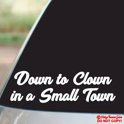 Down To Clown In A Small Town - Vinyl Decal Sticker Car Window Wall Door Bumper • $2.99