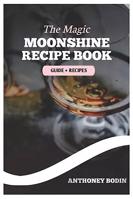 The Magic Moonshine Recipe Book: Distill Your Spirit - From Whiskey To Fruity De • $23.23