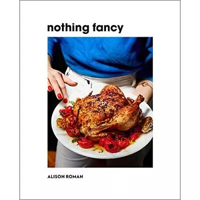 Nothing Fancy: Unfussy Food For Having People Over - HardBack NEW Roman Alison • £28.26