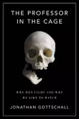 The Professor In The Cage: Why Men Fight And Why We Like To Watch By Gottschall • $12.47