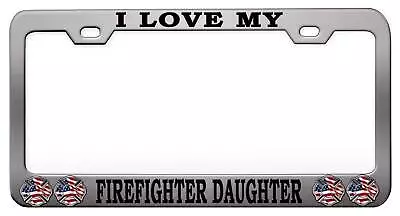 I LOVE MY FIREFIGHTER DAUGHTER Steel License Plate Frame Car SUV F76 • $15.95