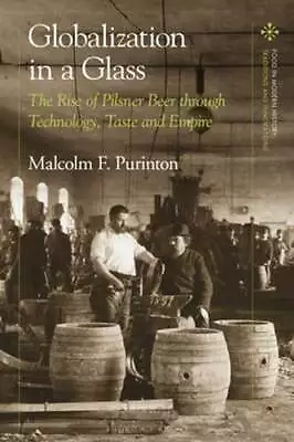 Globalization In A Glass: The Rise Of Pilsner Beer Through Technology Taste And • $146.46