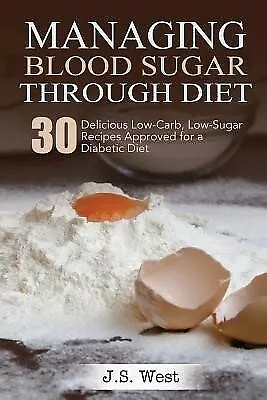 Diabetes: Managing Blood Sugar Through Diet. 30 Delicious Low-Car By West J. S. • $23.31