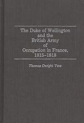 The Duke Of Wellington And The British Army Of Occupation In France 1815-1818 B • $243.88
