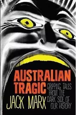 Australian Tragic: Gripping Tales From The Dark Side Of Our History By Jack Marx • £17.49