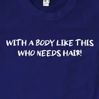 With A Body Like This Who Needs Hair! T-Shirt | Funny • £9.99