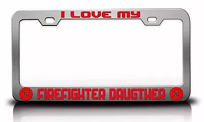 I LOVE MY FIREFIGHTER DAUGHTER Steel License Plate Frame Car SUV T50 • $15.95