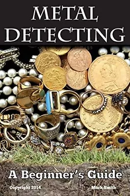 Metal Detecting: A Beginner's Guide: To Mastering The Greatest... By Smith Mark • £8.99