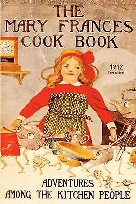 The Mary Frances Cookbook - 1912 Reprint: Adventures Among The Kitchen People By • $25.23