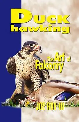 Duck Hawking And The Art Of Falconry Joe Roy III • £32.44