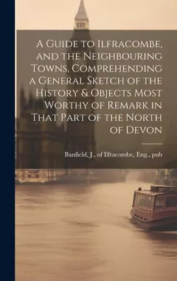 A Guide To Ilfracombe And The Neighbouring Towns Comprehending A General • £39.89