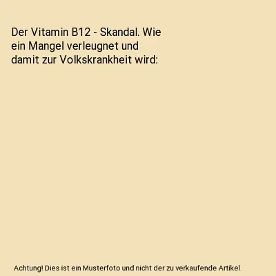 Der Vitamin B12 - Skandal. Wie Ein Mangel Verleugnet Und Damit Zur Volkskrankhei • £4.56