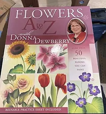 Flowers A To Z With Donna Dewberry: More Than 50 Beautiful Blooms You Ca - GOOD • $5.17