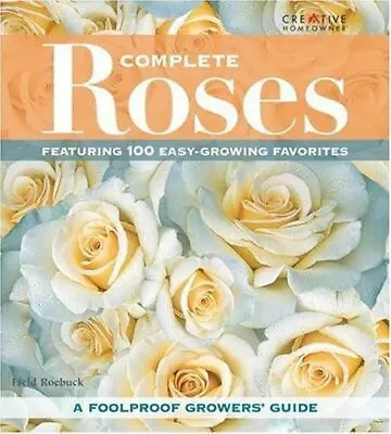 Complete Roses: Featuring 100 Easy-Growing Favorites By Roebuck Mr. Field Good • $6.57