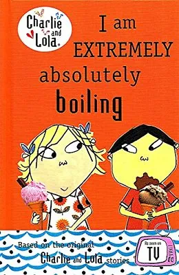 Charlie And Lola : I Am Extremely Absolutely Boiling : By Lauren  ChildBridget • £2.74